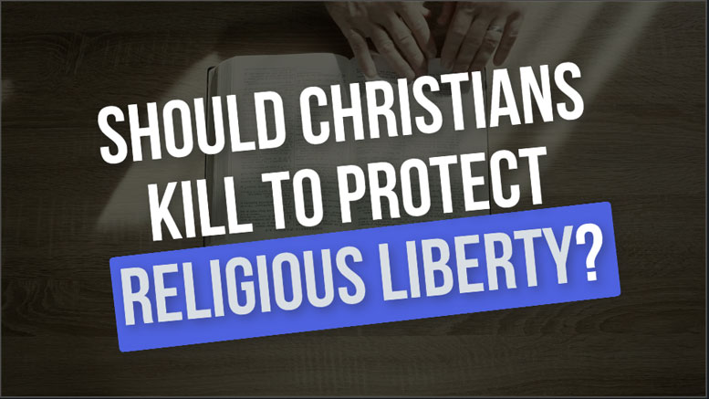 Should Christians Kill To Protect “Religious Liberty?”